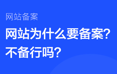 网站为什么要备案，备案有什么用，不备案行吗？